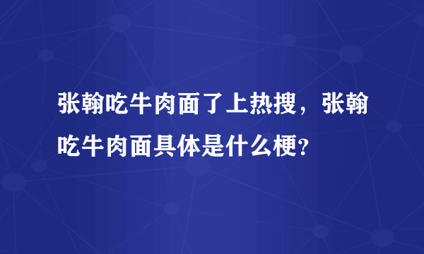 张翰吃牛肉面了上热搜，张翰吃牛肉面具体是什么梗？