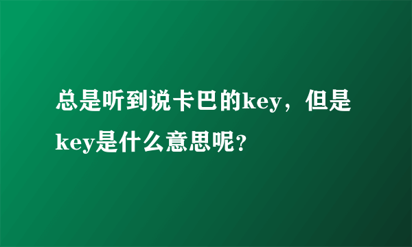 总是听到说卡巴的key，但是key是什么意思呢？