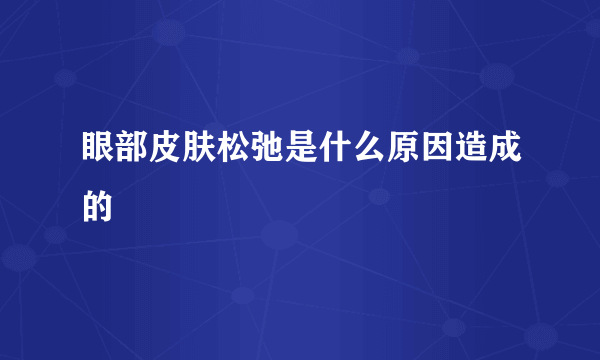 眼部皮肤松弛是什么原因造成的