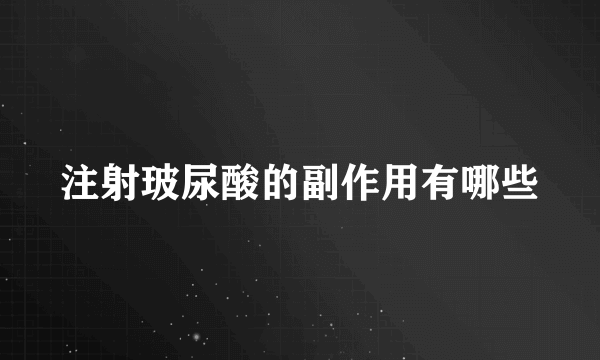 注射玻尿酸的副作用有哪些