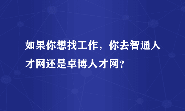 如果你想找工作，你去智通人才网还是卓博人才网？