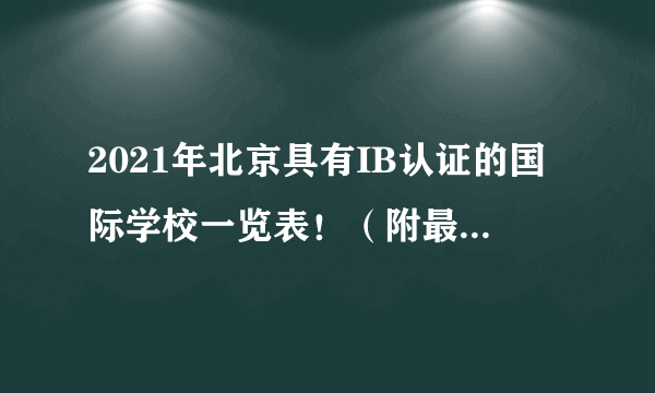 2021年北京具有IB认证的国际学校一览表！（附最新学费信息）