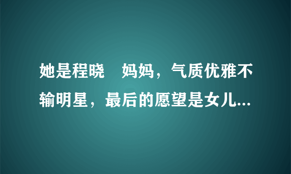 她是程晓玥妈妈，气质优雅不输明星，最后的愿望是女儿能嫁给郑恺