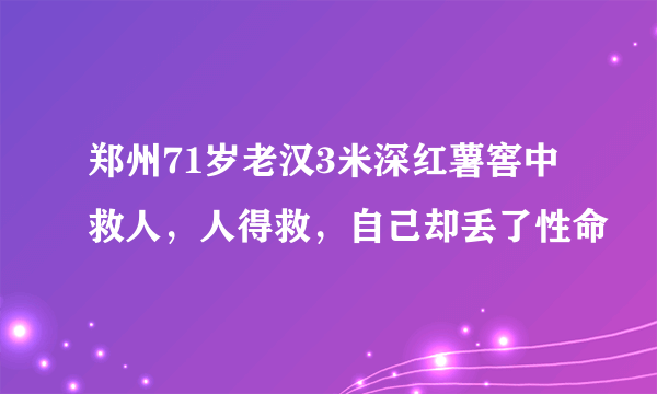 郑州71岁老汉3米深红薯窖中救人，人得救，自己却丢了性命