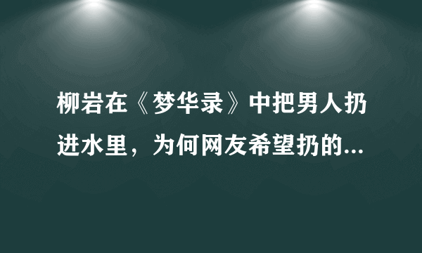 柳岩在《梦华录》中把男人扔进水里，为何网友希望扔的是包贝尔？