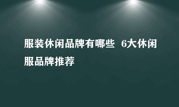 服装休闲品牌有哪些  6大休闲服品牌推荐