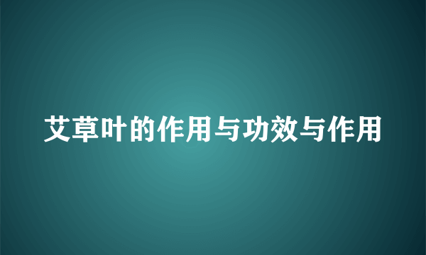 艾草叶的作用与功效与作用