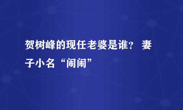 贺树峰的现任老婆是谁？ 妻子小名“闹闹”