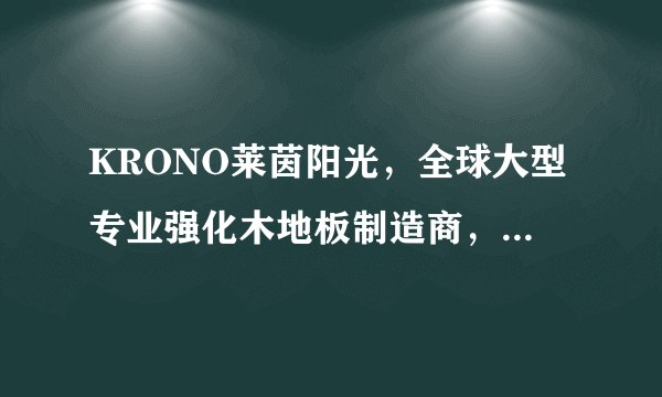 KRONO莱茵阳光，全球大型专业强化木地板制造商，专注于木地板行业的现代化企业