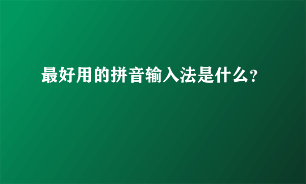 最好用的拼音输入法是什么？