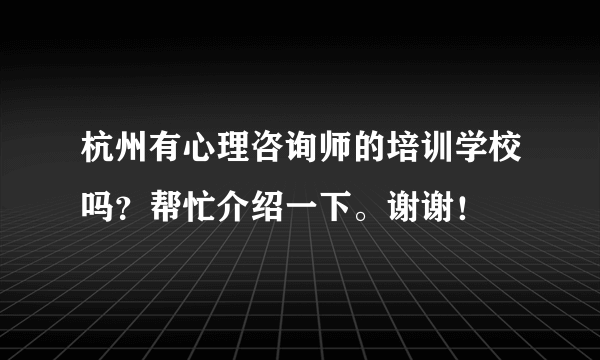 杭州有心理咨询师的培训学校吗？帮忙介绍一下。谢谢！