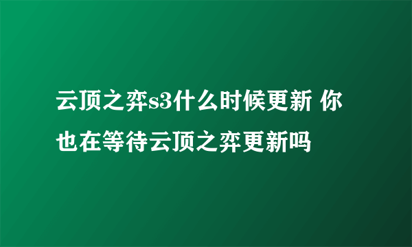 云顶之弈s3什么时候更新 你也在等待云顶之弈更新吗