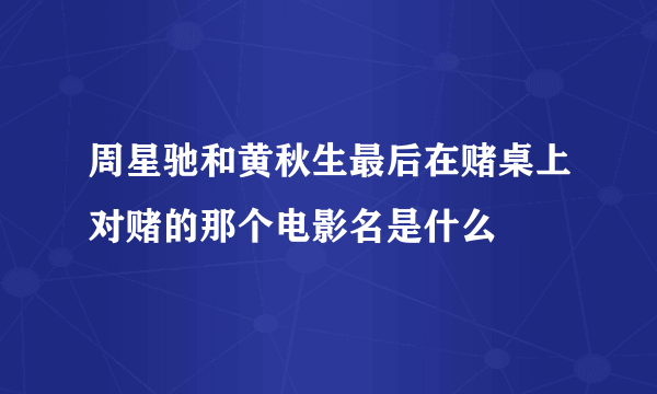 周星驰和黄秋生最后在赌桌上对赌的那个电影名是什么