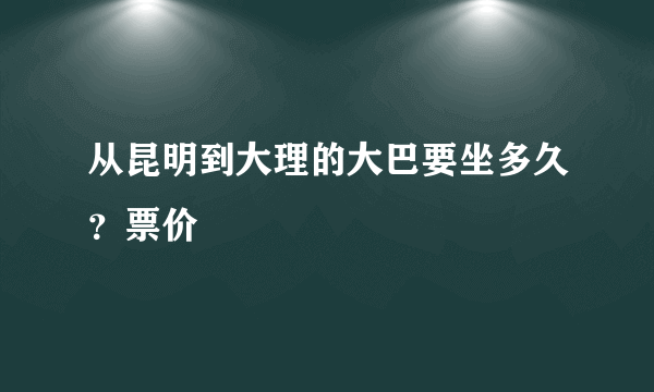 从昆明到大理的大巴要坐多久？票价