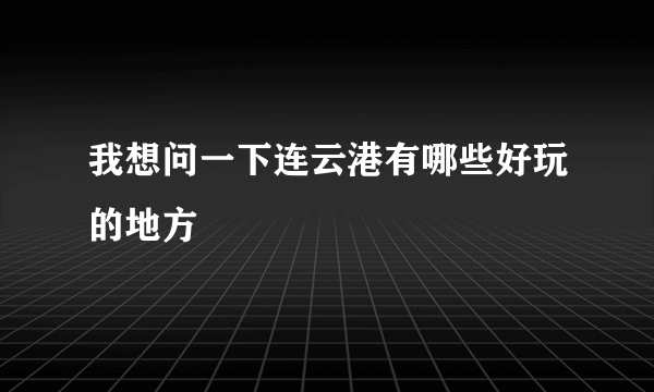 我想问一下连云港有哪些好玩的地方