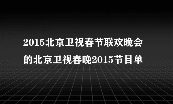 2015北京卫视春节联欢晚会的北京卫视春晚2015节目单