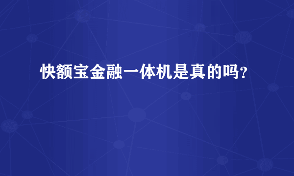 快额宝金融一体机是真的吗？