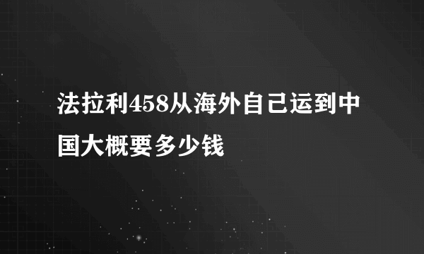 法拉利458从海外自己运到中国大概要多少钱