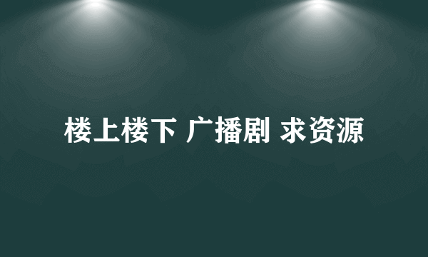 楼上楼下 广播剧 求资源