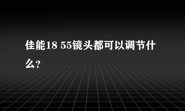 佳能18 55镜头都可以调节什么？