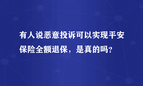 有人说恶意投诉可以实现平安保险全额退保，是真的吗？