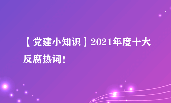 【党建小知识】2021年度十大反腐热词！