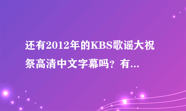 还有2012年的KBS歌谣大祝祭高清中文字幕吗？有只是exo那段的吗？