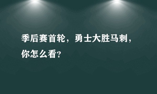 季后赛首轮，勇士大胜马刺，你怎么看？