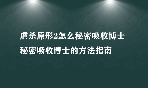 虐杀原形2怎么秘密吸收博士 秘密吸收博士的方法指南