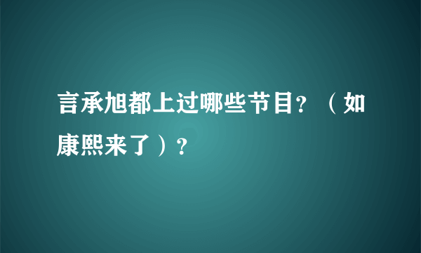 言承旭都上过哪些节目？（如康熙来了）？