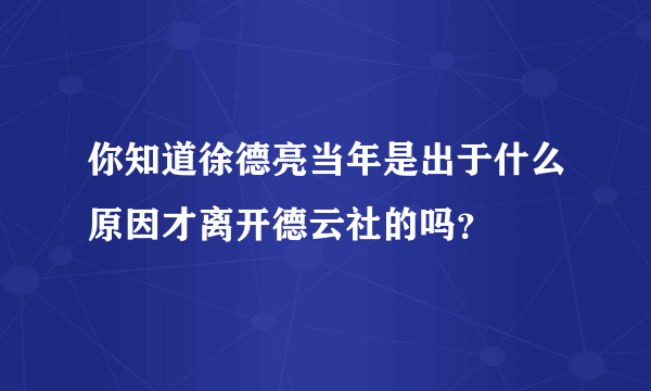 你知道徐德亮当年是出于什么原因才离开德云社的吗？