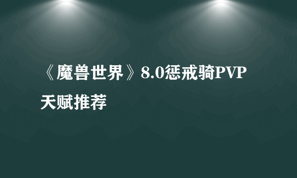 《魔兽世界》8.0惩戒骑PVP天赋推荐