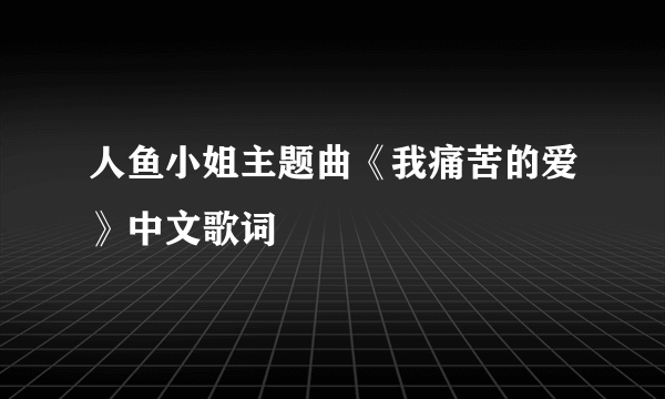 人鱼小姐主题曲《我痛苦的爱》中文歌词