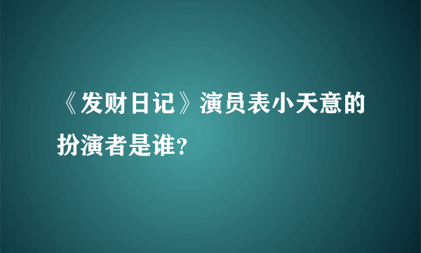 《发财日记》演员表小天意的扮演者是谁？