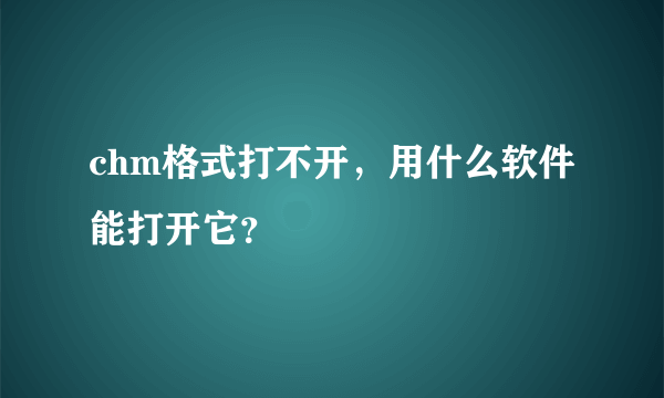 chm格式打不开，用什么软件能打开它？