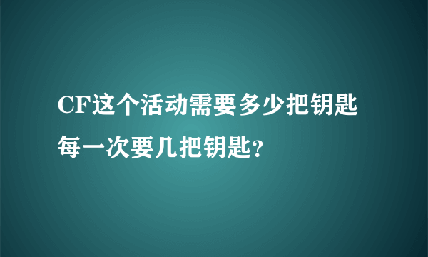 CF这个活动需要多少把钥匙 每一次要几把钥匙？