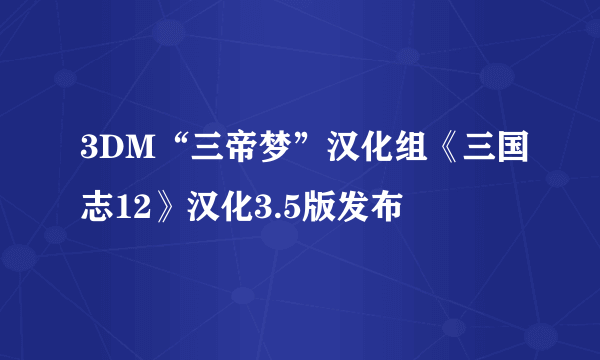 3DM“三帝梦”汉化组《三国志12》汉化3.5版发布