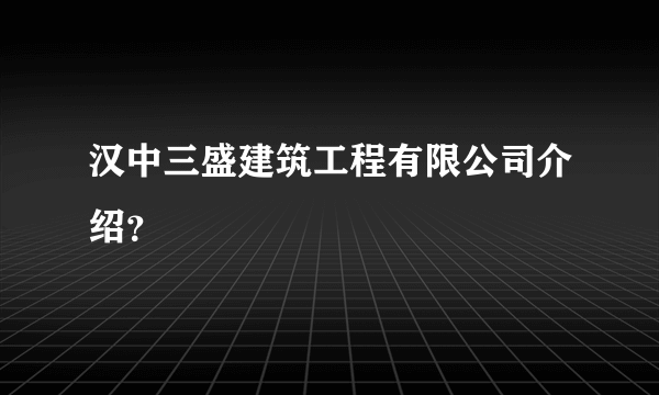 汉中三盛建筑工程有限公司介绍？