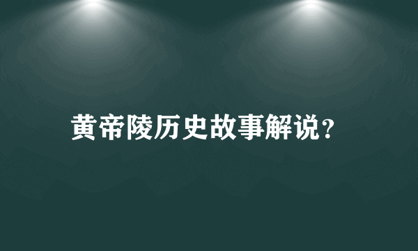 黄帝陵历史故事解说？