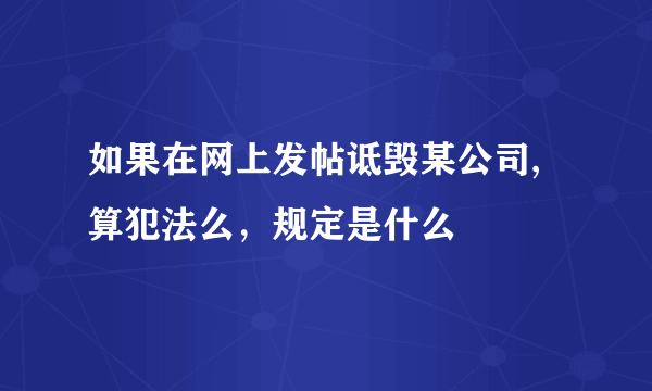 如果在网上发帖诋毁某公司,算犯法么，规定是什么