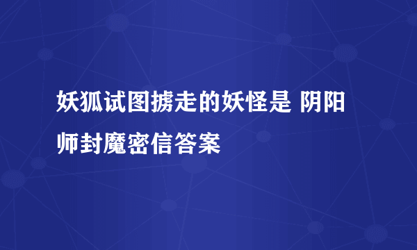 妖狐试图掳走的妖怪是 阴阳师封魔密信答案