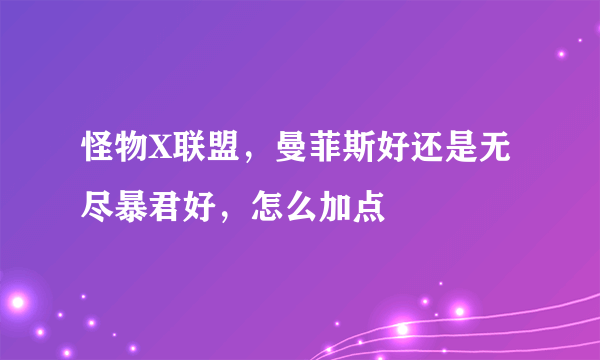 怪物X联盟，曼菲斯好还是无尽暴君好，怎么加点