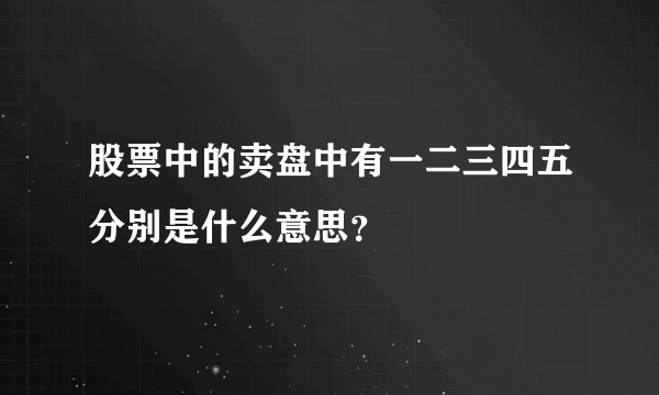 股票中的卖盘中有一二三四五分别是什么意思？