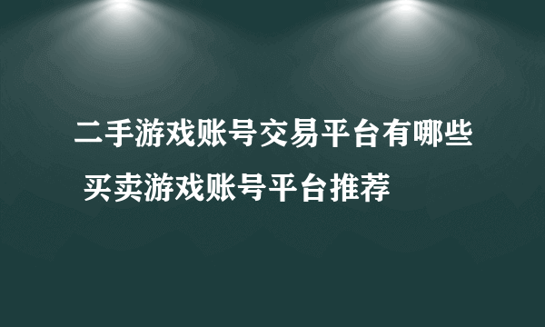 二手游戏账号交易平台有哪些 买卖游戏账号平台推荐