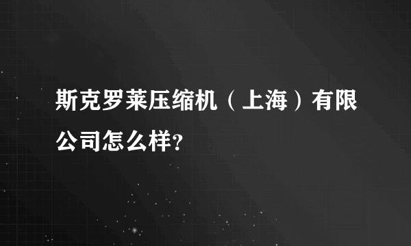 斯克罗莱压缩机（上海）有限公司怎么样？