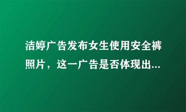 洁婷广告发布女生使用安全裤照片，这一广告是否体现出了不尊重女性？