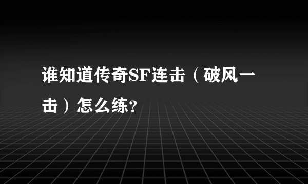 谁知道传奇SF连击（破风一击）怎么练？