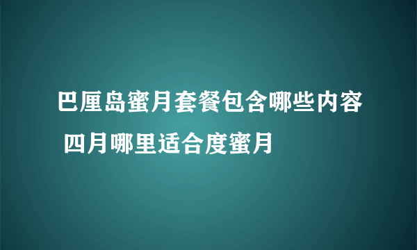 巴厘岛蜜月套餐包含哪些内容 四月哪里适合度蜜月