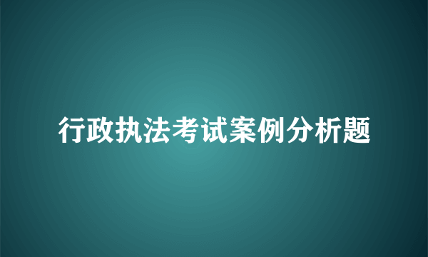 行政执法考试案例分析题