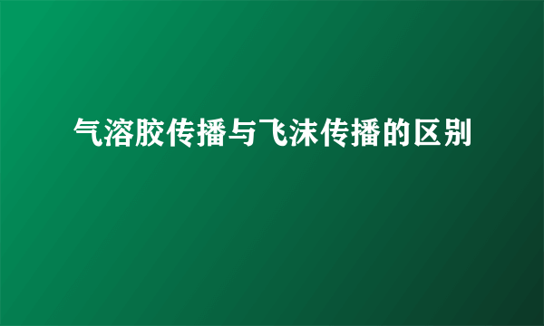 气溶胶传播与飞沫传播的区别